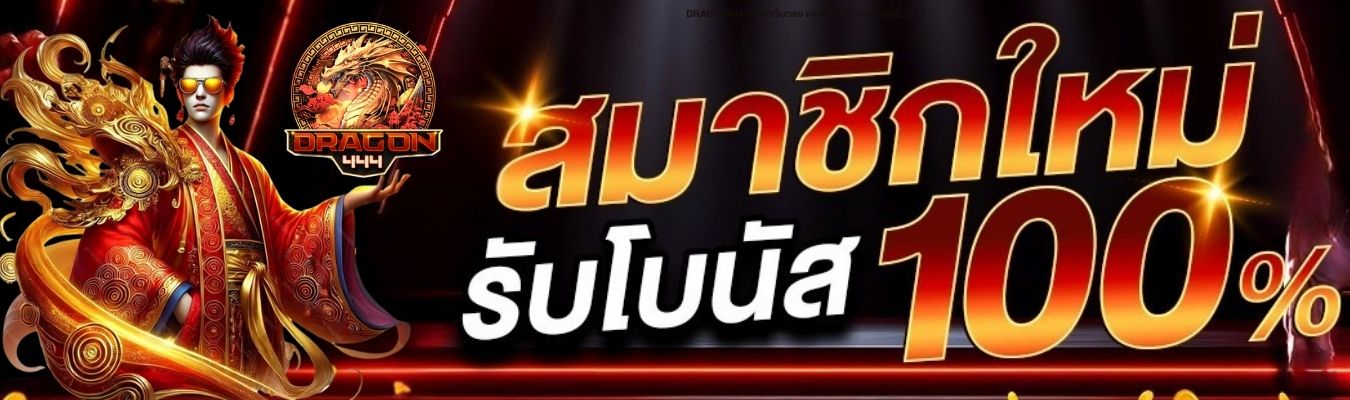 โปรโมชั่น DRAGON444 สมาชิกใหม่ รับโบนัส 100% สูงสุด 1,000 บาท